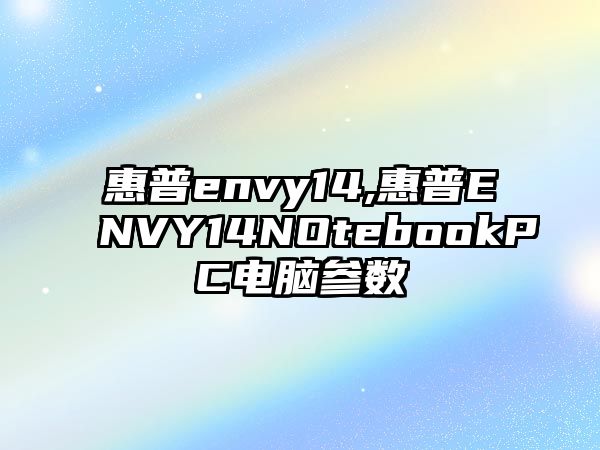 惠普envy14,惠普ENVY14NOtebookPC電腦參數(shù)