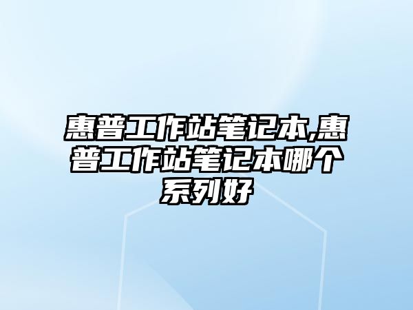 惠普工作站筆記本,惠普工作站筆記本哪個(gè)系列好