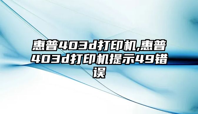 惠普403d打印機(jī),惠普403d打印機(jī)提示49錯(cuò)誤