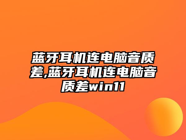 藍(lán)牙耳機(jī)連電腦音質(zhì)差,藍(lán)牙耳機(jī)連電腦音質(zhì)差win11