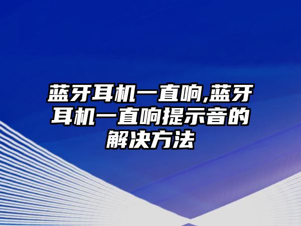 藍(lán)牙耳機(jī)一直響,藍(lán)牙耳機(jī)一直響提示音的解決方法