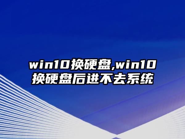 win10換硬盤,win10換硬盤后進(jìn)不去系統(tǒng)