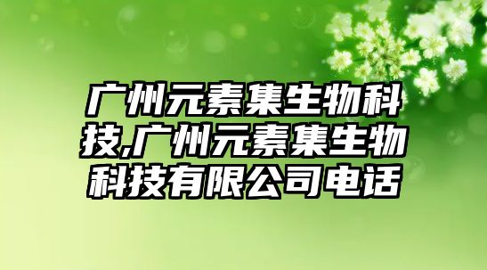 廣州元素集生物科技,廣州元素集生物科技有限公司電話