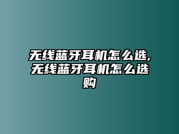 無線藍(lán)牙耳機(jī)怎么選,無線藍(lán)牙耳機(jī)怎么選購