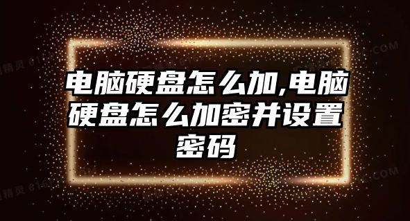 電腦硬盤怎么加,電腦硬盤怎么加密并設(shè)置密碼