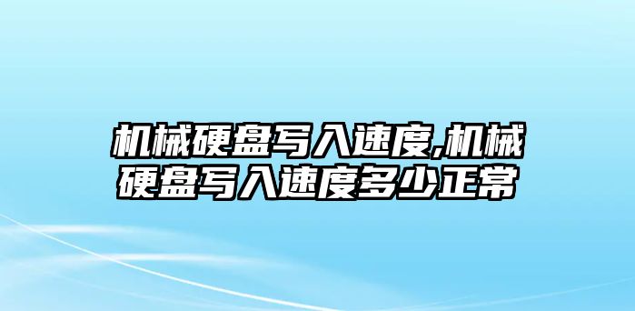 機(jī)械硬盤寫入速度,機(jī)械硬盤寫入速度多少正常