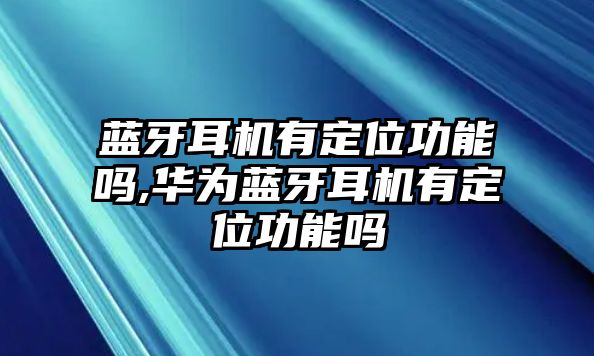 藍牙耳機有定位功能嗎,華為藍牙耳機有定位功能嗎