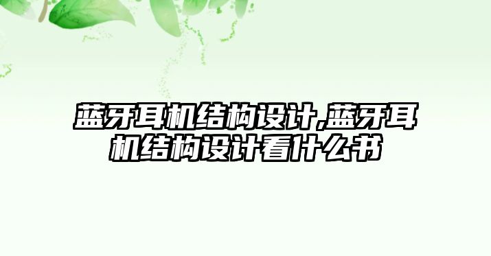 藍(lán)牙耳機(jī)結(jié)構(gòu)設(shè)計,藍(lán)牙耳機(jī)結(jié)構(gòu)設(shè)計看什么書