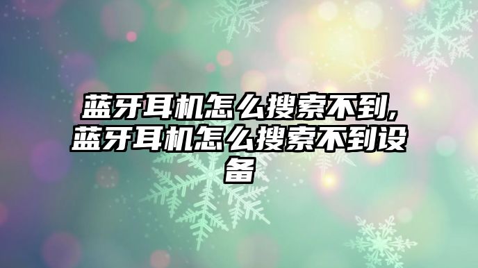 藍(lán)牙耳機怎么搜索不到,藍(lán)牙耳機怎么搜索不到設(shè)備