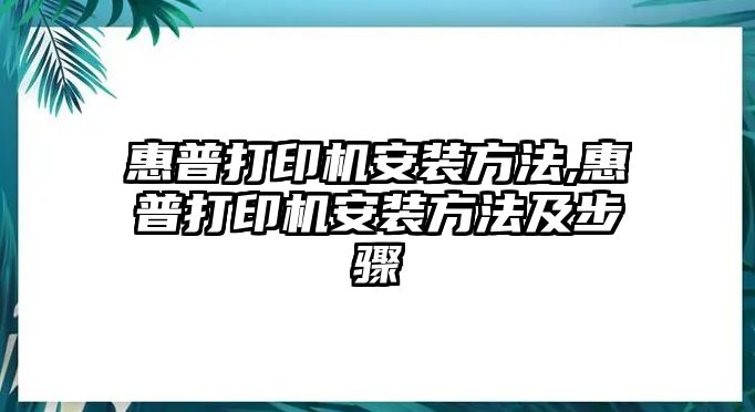 惠普打印機安裝方法,惠普打印機安裝方法及步驟