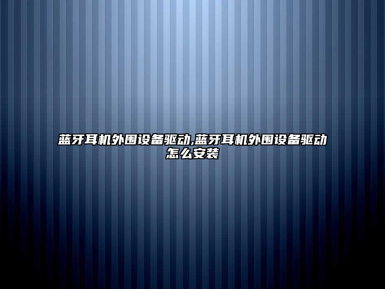 藍(lán)牙耳機外圍設(shè)備驅(qū)動,藍(lán)牙耳機外圍設(shè)備驅(qū)動怎么安裝