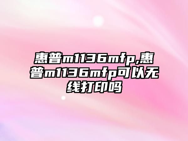 惠普m1136mfp,惠普m1136mfp可以無(wú)線打印嗎