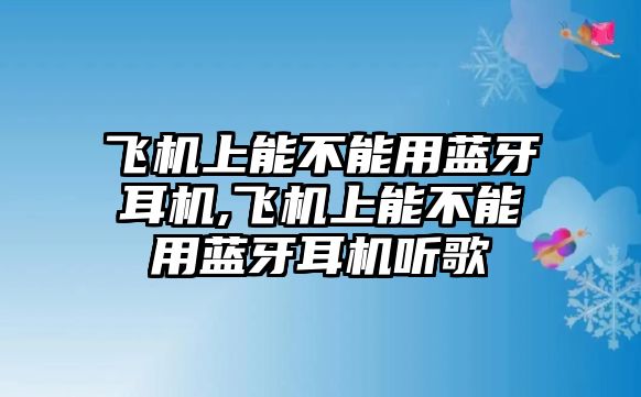 飛機(jī)上能不能用藍(lán)牙耳機(jī),飛機(jī)上能不能用藍(lán)牙耳機(jī)聽歌