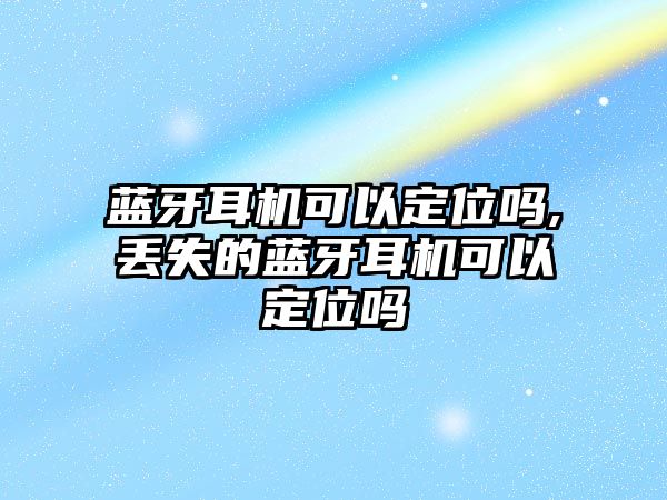 藍牙耳機可以定位嗎,丟失的藍牙耳機可以定位嗎