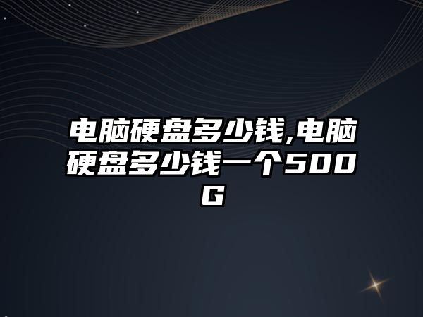 電腦硬盤(pán)多少錢(qián),電腦硬盤(pán)多少錢(qián)一個(gè)500G