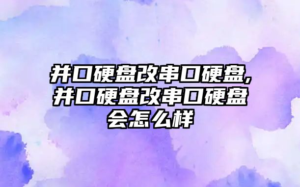 并口硬盤改串口硬盤,并口硬盤改串口硬盤會怎么樣