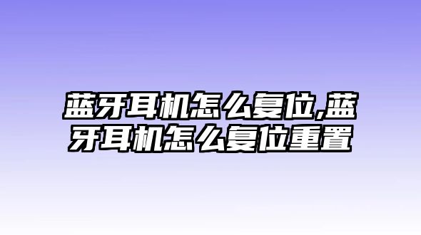 藍(lán)牙耳機(jī)怎么復(fù)位,藍(lán)牙耳機(jī)怎么復(fù)位重置