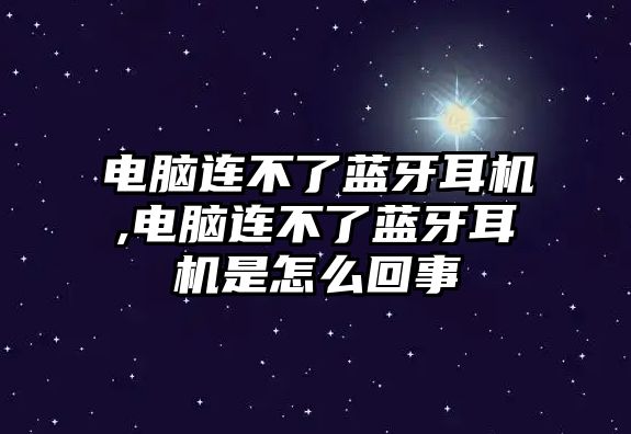 電腦連不了藍牙耳機,電腦連不了藍牙耳機是怎么回事