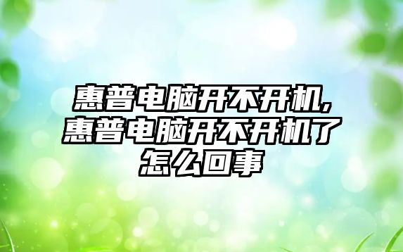 惠普電腦開不開機(jī),惠普電腦開不開機(jī)了怎么回事