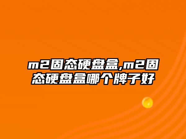 m2固態(tài)硬盤(pán)盒,m2固態(tài)硬盤(pán)盒哪個(gè)牌子好