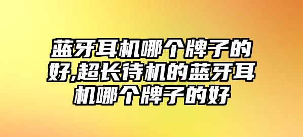 藍牙耳機哪個牌子的好,超長待機的藍牙耳機哪個牌子的好