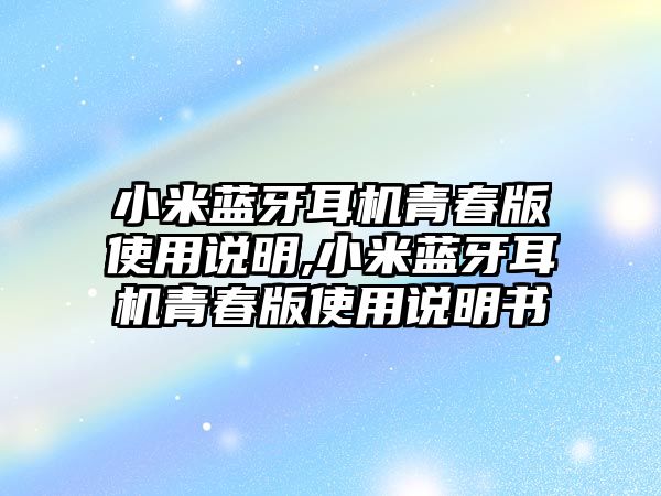 小米藍(lán)牙耳機(jī)青春版使用說明,小米藍(lán)牙耳機(jī)青春版使用說明書