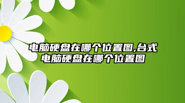 電腦硬盤(pán)在哪個(gè)位置圖,臺(tái)式電腦硬盤(pán)在哪個(gè)位置圖