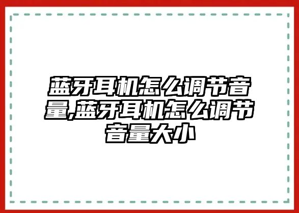 藍牙耳機怎么調節(jié)音量,藍牙耳機怎么調節(jié)音量大小