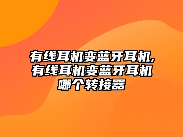 有線耳機(jī)變藍(lán)牙耳機(jī),有線耳機(jī)變藍(lán)牙耳機(jī)哪個(gè)轉(zhuǎn)接器