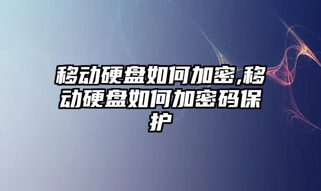 移動硬盤如何加密,移動硬盤如何加密碼保護