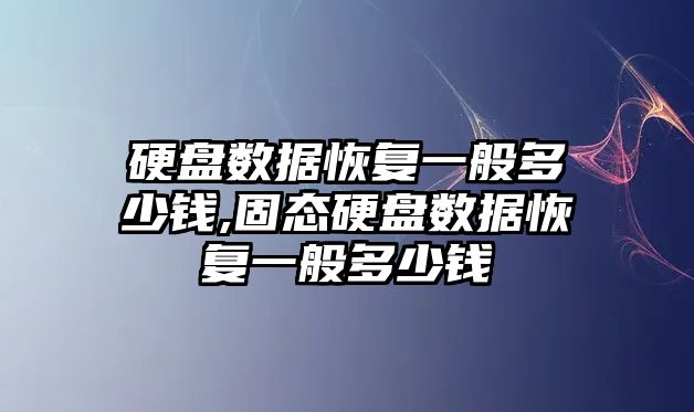 硬盤數據恢復一般多少錢,固態(tài)硬盤數據恢復一般多少錢