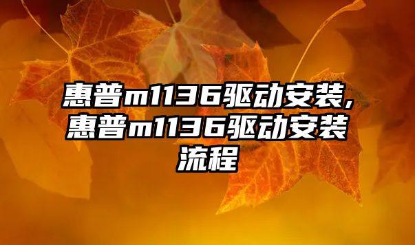 惠普m1136驅(qū)動(dòng)安裝,惠普m1136驅(qū)動(dòng)安裝流程