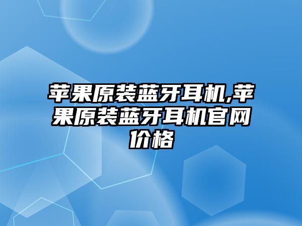 蘋果原裝藍牙耳機,蘋果原裝藍牙耳機官網(wǎng)價格