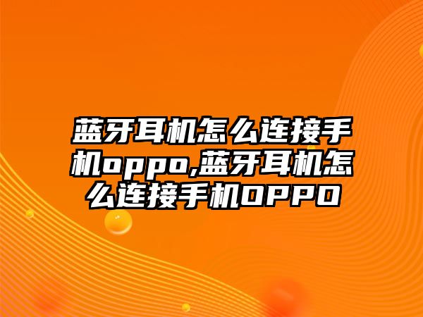 藍牙耳機怎么連接手機oppo,藍牙耳機怎么連接手機OPPO