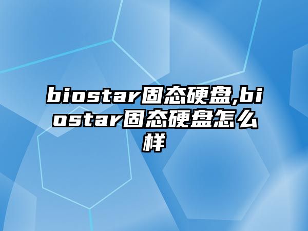 biostar固態(tài)硬盤,biostar固態(tài)硬盤怎么樣