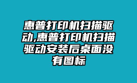 惠普打印機掃描驅(qū)動,惠普打印機掃描驅(qū)動安裝后桌面沒有圖標(biāo)