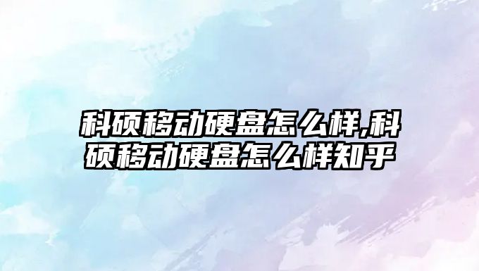 科碩移動硬盤怎么樣,科碩移動硬盤怎么樣知乎