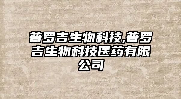 普羅吉生物科技,普羅吉生物科技醫(yī)藥有限公司