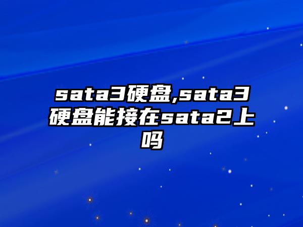 sata3硬盤(pán),sata3硬盤(pán)能接在sata2上嗎