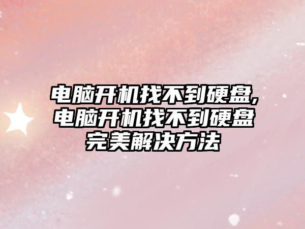 電腦開機找不到硬盤,電腦開機找不到硬盤完美解決方法