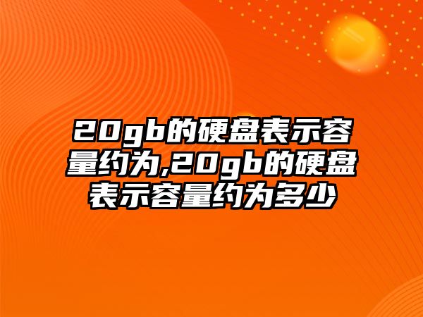 20gb的硬盤表示容量約為,20gb的硬盤表示容量約為多少