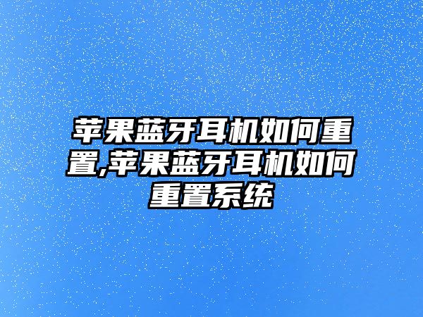 蘋果藍(lán)牙耳機如何重置,蘋果藍(lán)牙耳機如何重置系統(tǒng)