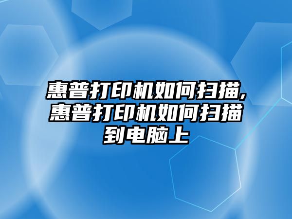 惠普打印機(jī)如何掃描,惠普打印機(jī)如何掃描到電腦上