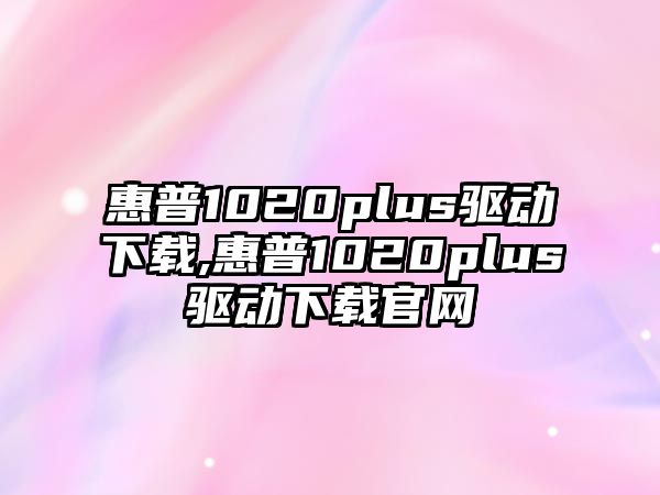 惠普1020plus驅(qū)動下載,惠普1020plus驅(qū)動下載官網(wǎng)