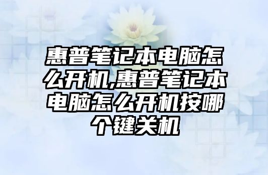 惠普筆記本電腦怎么開機,惠普筆記本電腦怎么開機按哪個鍵關(guān)機