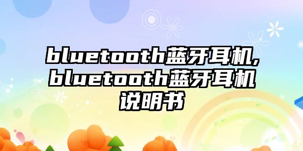 bluetooth藍(lán)牙耳機(jī),bluetooth藍(lán)牙耳機(jī)說(shuō)明書