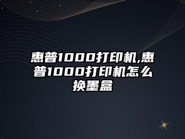 惠普1000打印機(jī),惠普1000打印機(jī)怎么換墨盒