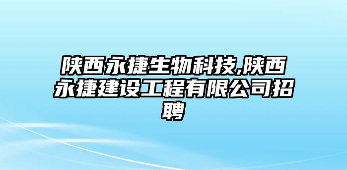 陜西永捷生物科技,陜西永捷建設(shè)工程有限公司招聘