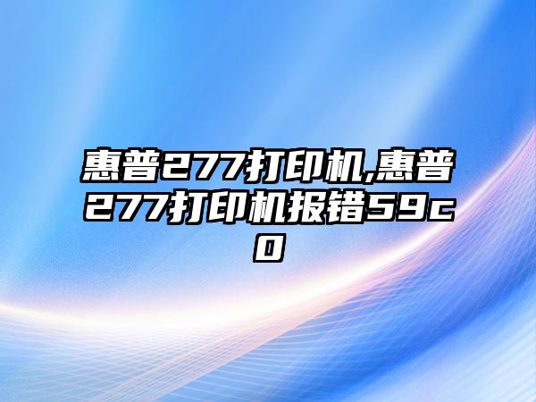 惠普277打印機,惠普277打印機報錯59c0