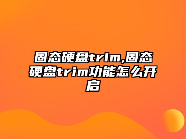 固態(tài)硬盤trim,固態(tài)硬盤trim功能怎么開啟